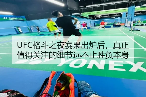 UFC格斗之夜赛果出炉后，真正值得关注的细节远不止胜负本身